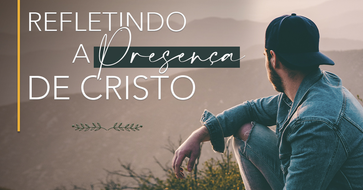 Refletindo a presença de Cristo | Pão Diário