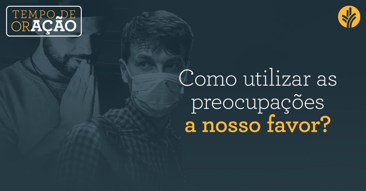 Como utilizar as preocupações a nosso favor? | Pão Diário