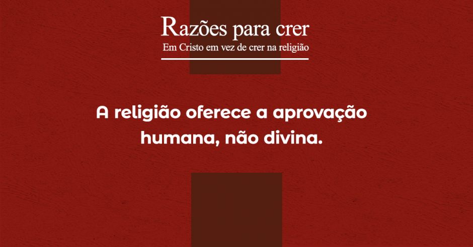 A religião oferece a aprovação humana, não a divina A religião oferece a aprovação humana, não a divina
